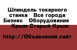 Шпиндель токарного станка - Все города Бизнес » Оборудование   . Крым,Старый Крым